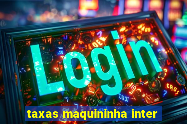 taxas maquininha inter